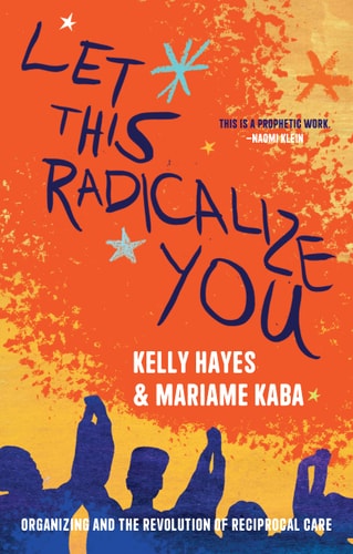 Cover of Let This Radicalize You: Organizing and the Revolution of Reciprocal Care by Kelly Hayes and Mariame Kaba, nonfiction book about activism and organizing.