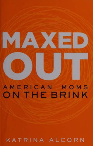 Front cover of Maxed Out American Moms on the Brink by Katrina Alcorn, nonfiction book about motherhood and burnout