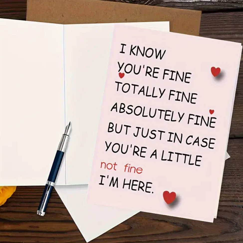 Greeting card with the message "I Know You’re Fine Totally Fine Absolutely Fine But Just in Case You’re a Little Not Fine I’m Here."