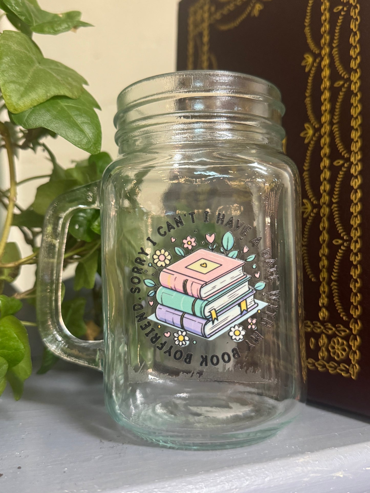 Mason Jar Glass: Sorry I Can't, I Have a Date With My Book Boyfriend