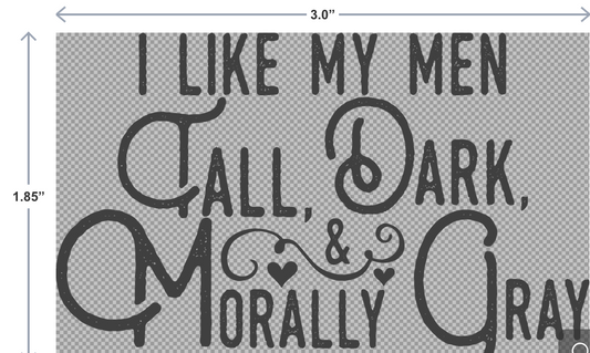 UV-DTF sticker that says I Like My Men Tall, Dark, and Morally Gray in stylish lettering—perfect for bookish water bottles, laptops, and journals.