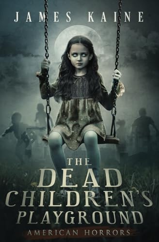Cover of The Dead Children's Playground by James Kaine, featuring a haunting image of a young girl on a swing in a graveyard under a full moon, evoking a chilling atmosphere.