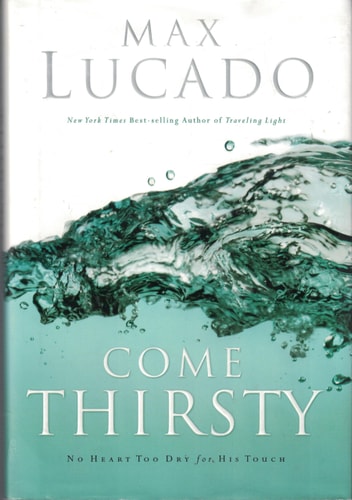 Come Thirsty by Max Lucado 2004 First Printing Signature Edition hardcover with dust jacket in excellent condition.