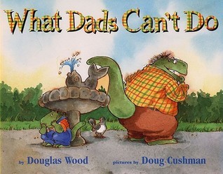 cover of What Dads Can't Do by Douglas Wood, humorous and heartwarming children’s picture book about fathers and family