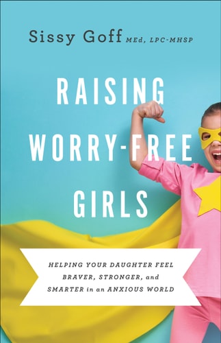 Raising Worry Free Girls by Sissy Goff parenting book about anxiety emotional wellness and faith based support for girls