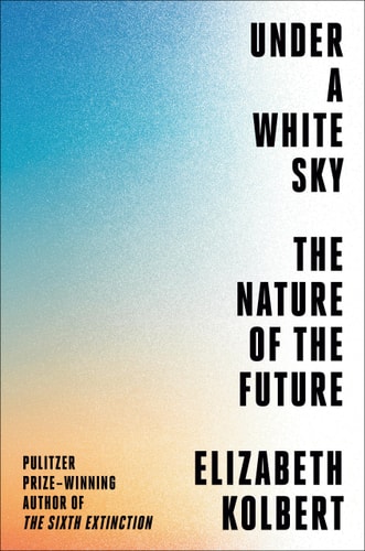 Cover of Under a White Sky by Elizabeth Kolbert environmental nonfiction book about climate change and ecological intervention