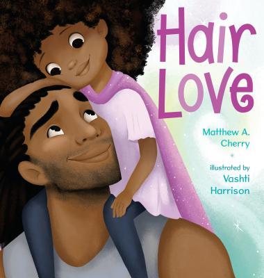 Book cover of 'Hair Love' featuring a father and daughter with text by Matthew A. Cherry and illustrated by Vashti Harrison.
