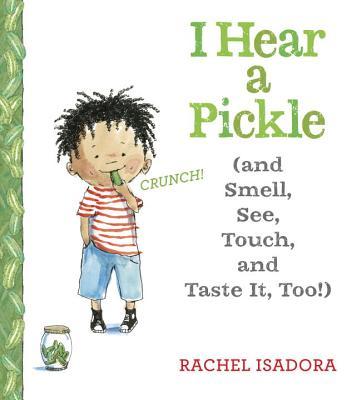Cover of I Hear a Pickle (and Smell, See, Touch, and Taste It, Too!) by Rachel Isadora, a children's educational picture book introducing the five senses through colorful illustrations and everyday experiences.