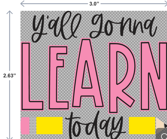 UV-DTF sticker with the phrase Y’all Gonna Learn Today in bold, fun lettering—perfect for teachers’ water bottles, laptops, or classroom décor.